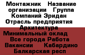 Монтажник › Название организации ­ Группа Компаний Эридан › Отрасль предприятия ­ Архитектура › Минимальный оклад ­ 1 - Все города Работа » Вакансии   . Кабардино-Балкарская респ.